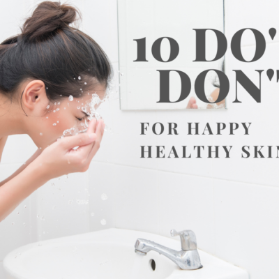 10 Do’s and Don’ts for Happy Healthy Skin